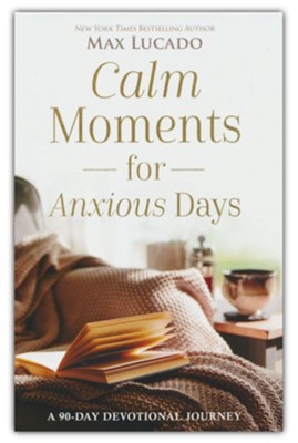 Calm Moments for Anxious Days: A 90-Day Devotional Journey by Max Lucado