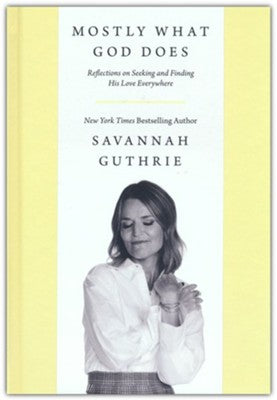 Mostly What God Does: Reflections on Seeking and Finding His Love Everywhere by Savannah Guthrie