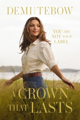 A Crown that Lasts: You Are Not Your Label by Demi Leigh Tebow